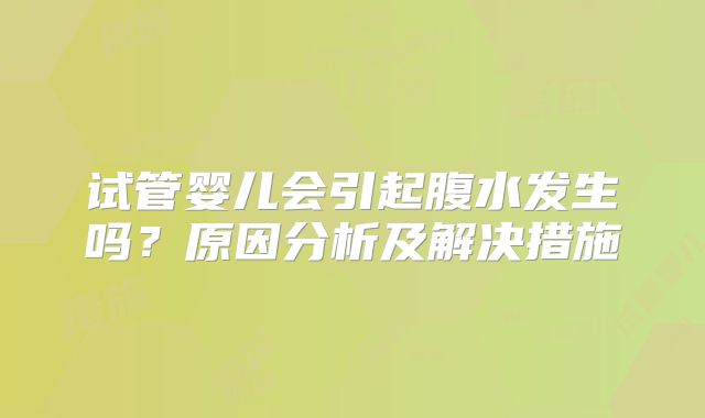 试管婴儿会引起腹水发生吗？原因分析及解决措施