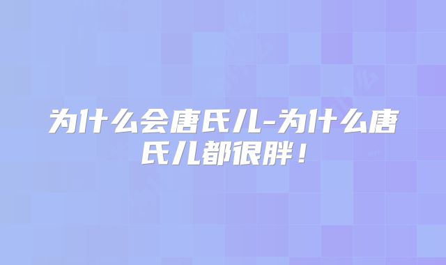 为什么会唐氏儿-为什么唐氏儿都很胖！