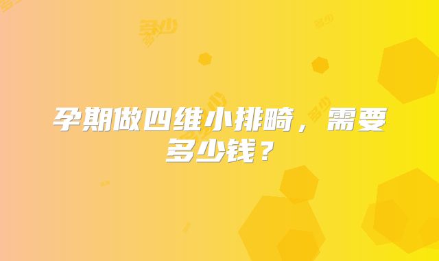 孕期做四维小排畸，需要多少钱？