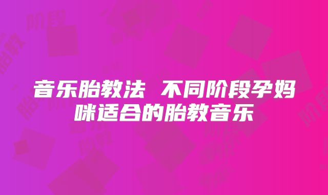 音乐胎教法 不同阶段孕妈咪适合的胎教音乐