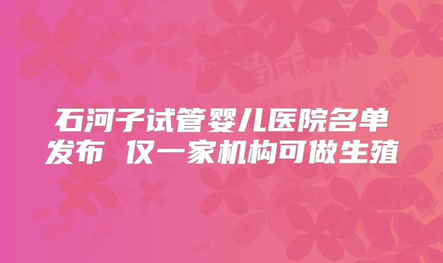 石河子试管婴儿医院名单发布 仅一家机构可做生殖