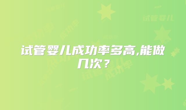 试管婴儿成功率多高,能做几次？