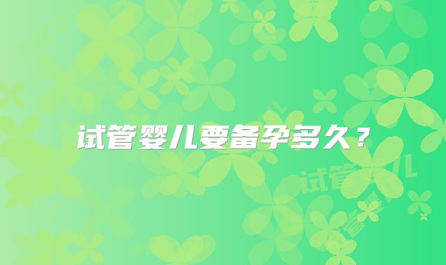 试管婴儿要备孕多久？