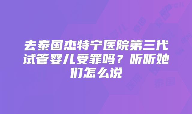去泰国杰特宁医院第三代试管婴儿受罪吗？听听她们怎么说