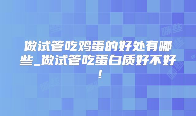 做试管吃鸡蛋的好处有哪些_做试管吃蛋白质好不好!