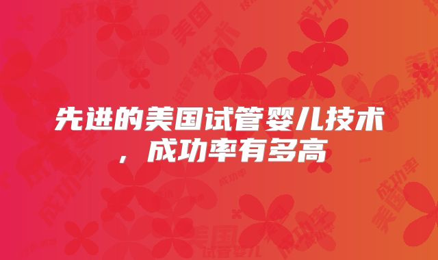 先进的美国试管婴儿技术，成功率有多高