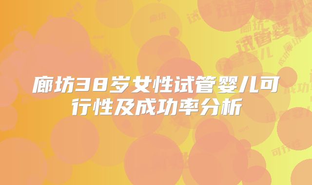 廊坊38岁女性试管婴儿可行性及成功率分析