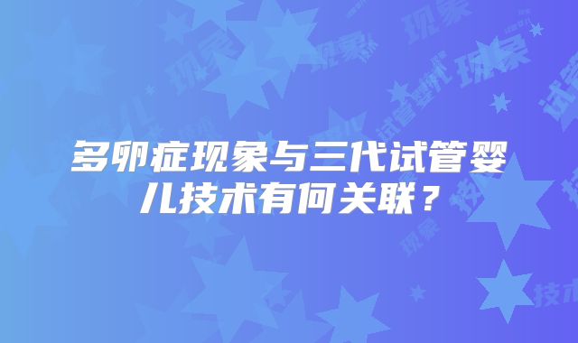 多卵症现象与三代试管婴儿技术有何关联？