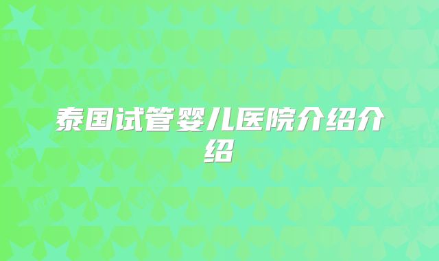 泰国试管婴儿医院介绍介绍