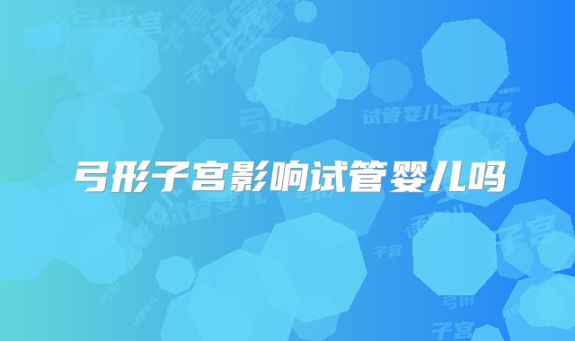 弓形子宫影响试管婴儿吗