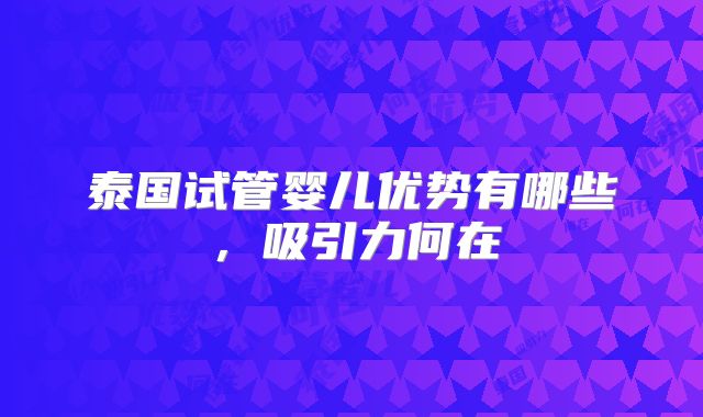 泰国试管婴儿优势有哪些，吸引力何在