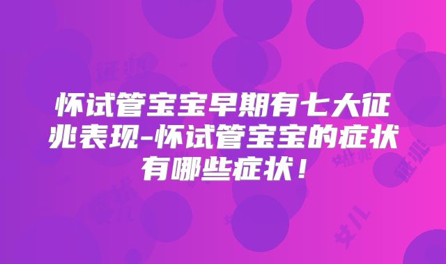 怀试管宝宝早期有七大征兆表现-怀试管宝宝的症状有哪些症状！