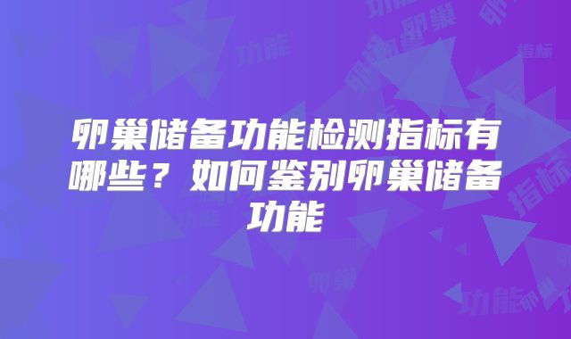 卵巢储备功能检测指标有哪些?如何鉴别卵巢储备功能