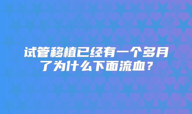 试管移植已经有一个多月了为什么下面流血？
