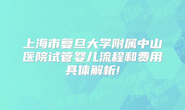 上海市复旦大学附属中山医院试管婴儿流程和费用具体解析!