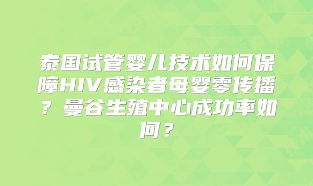 泰国试管婴儿技术如何保障HIV感染者母婴零传播？曼谷生殖中心成功率如何？