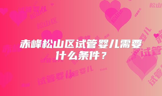 赤峰松山区试管婴儿需要什么条件？