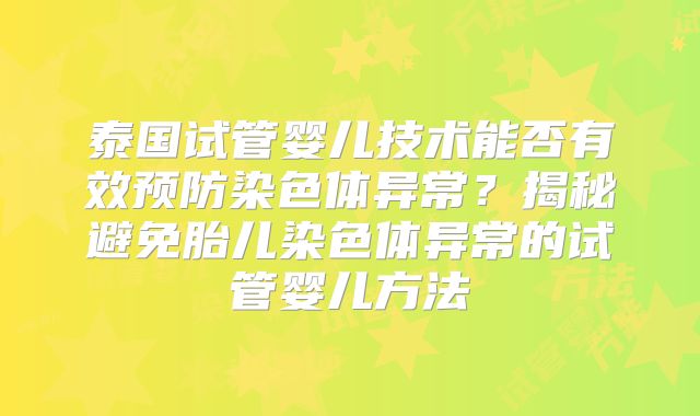 泰国试管婴儿技术能否有效预防染色体异常？揭秘避免胎儿染色体异常的试管婴儿方法