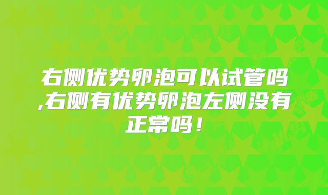 右侧优势卵泡可以试管吗,右侧有优势卵泡左侧没有正常吗！