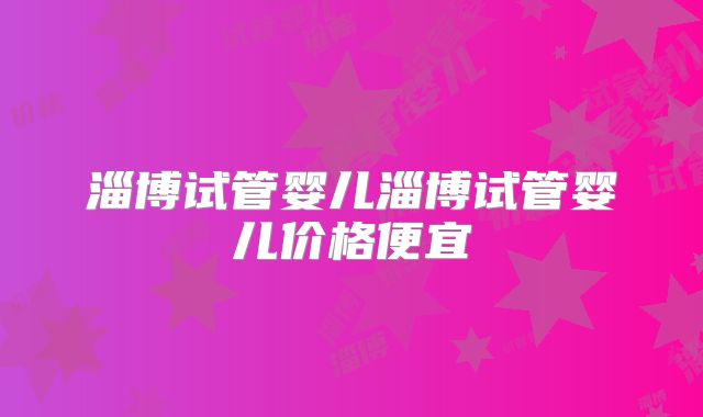 淄博试管婴儿淄博试管婴儿价格便宜