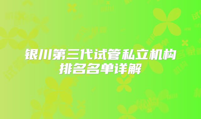 银川第三代试管私立机构排名名单详解