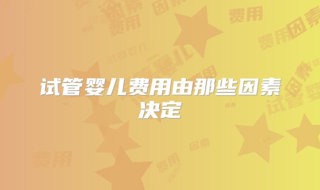 试管婴儿费用由那些因素决定