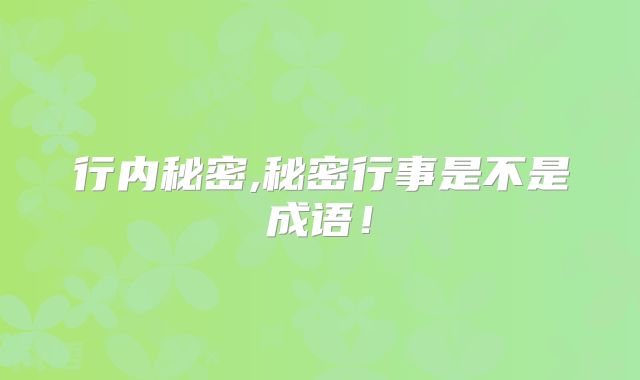 行内秘密,秘密行事是不是成语！