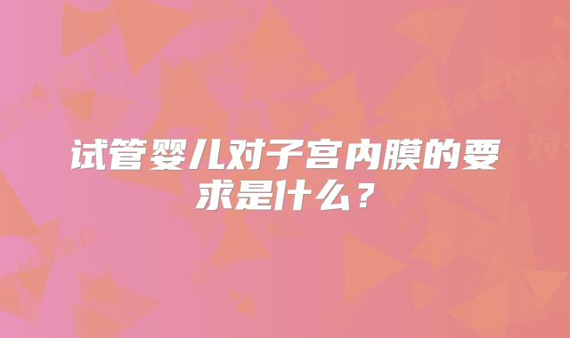 试管婴儿对子宫内膜的要求是什么？