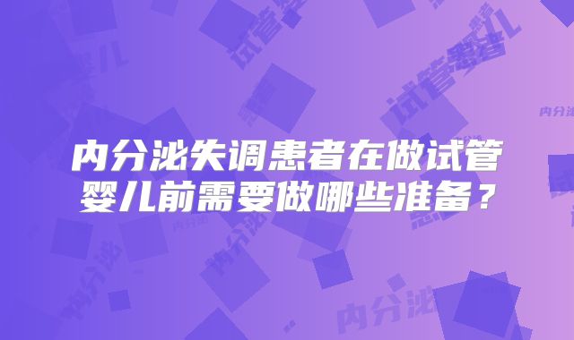 内分泌失调患者在做试管婴儿前需要做哪些准备？