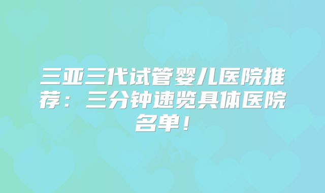 三亚三代试管婴儿医院推荐：三分钟速览具体医院名单！