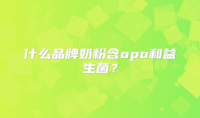 什么品牌奶粉含opo和益生菌？