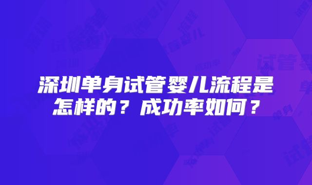 深圳单身试管婴儿流程是怎样的？成功率如何？