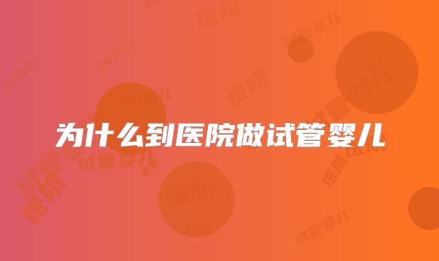 为什么到医院做试管婴儿