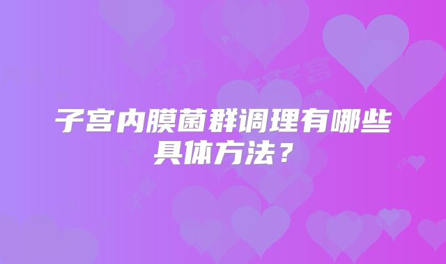 子宫内膜菌群调理有哪些具体方法？