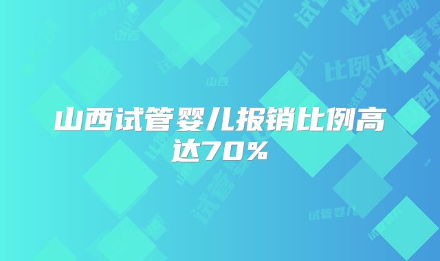 山西试管婴儿报销比例高达70%