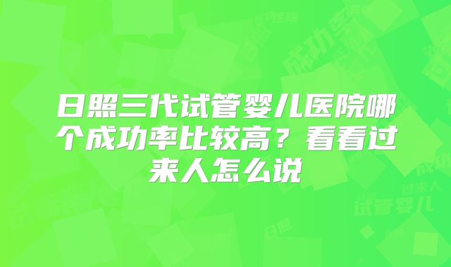 日照三代试管婴儿医院哪个成功率比较高？看看过来人怎么说