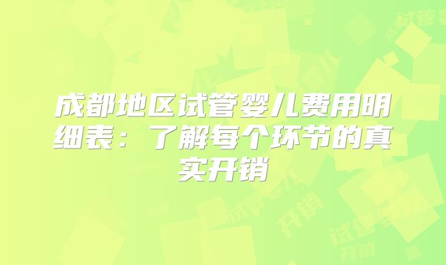 成都地区试管婴儿费用明细表：了解每个环节的真实开销
