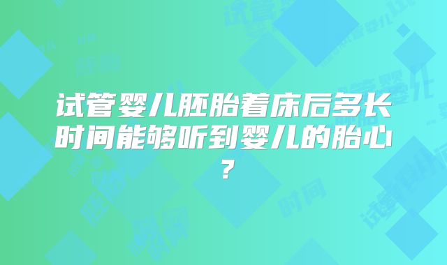 试管婴儿胚胎着床后多长时间能够听到婴儿的胎心？