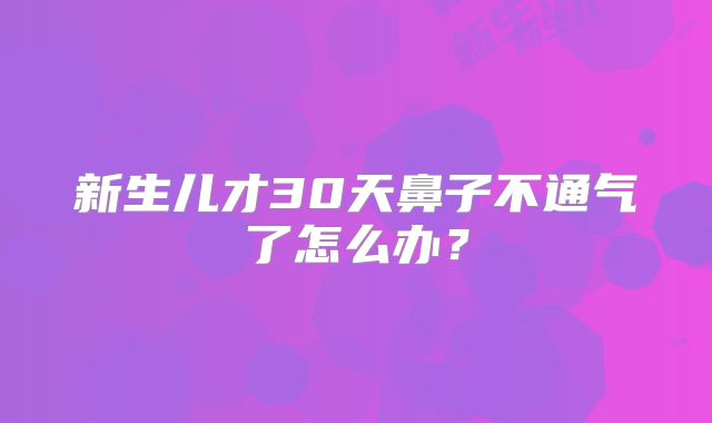 新生儿才30天鼻子不通气了怎么办？