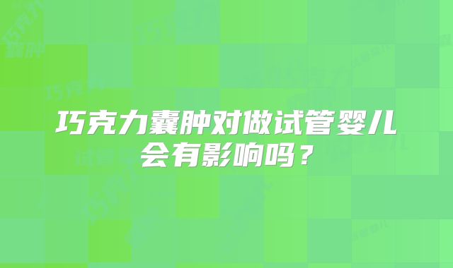 巧克力囊肿对做试管婴儿会有影响吗？