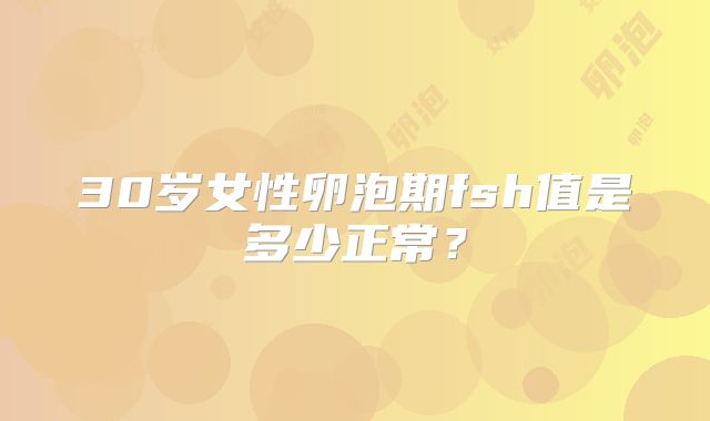 30岁女性卵泡期fsh值是多少正常？