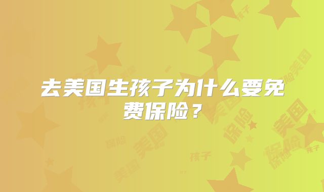 去美国生孩子为什么要免费保险？