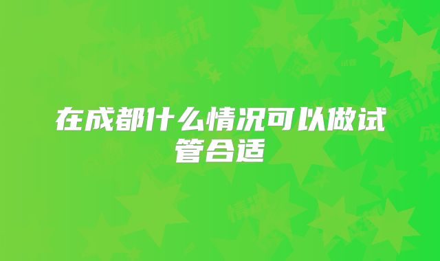 在成都什么情况可以做试管合适