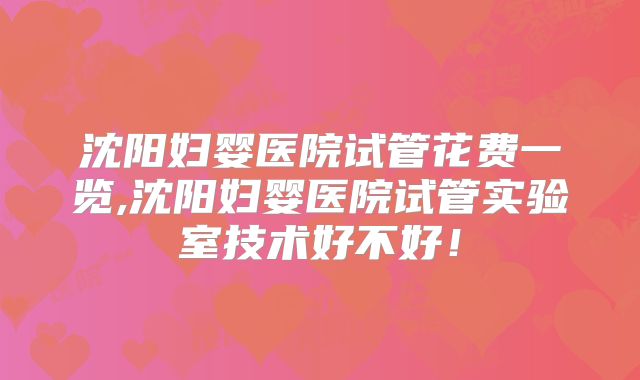 沈阳妇婴医院试管花费一览,沈阳妇婴医院试管实验室技术好不好!