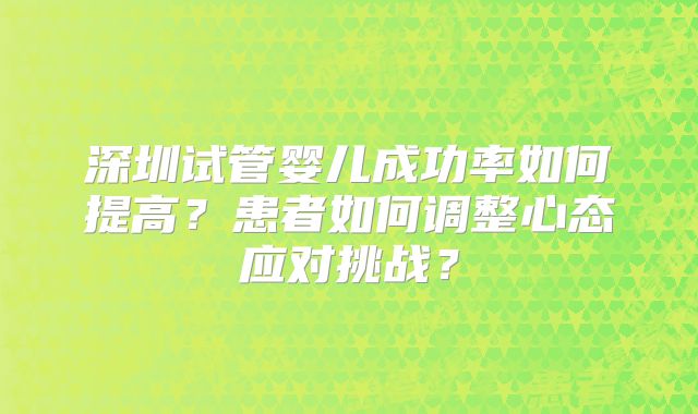 深圳试管婴儿成功率如何提高？患者如何调整心态应对挑战？