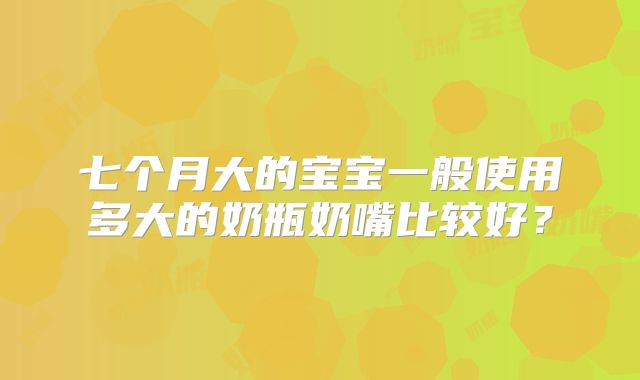 七个月大的宝宝一般使用多大的奶瓶奶嘴比较好?