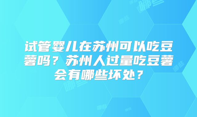 试管婴儿在苏州可以吃豆薯吗？苏州人过量吃豆薯会有哪些坏处？
