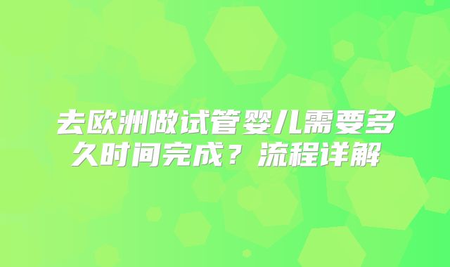 去欧洲做试管婴儿需要多久时间完成?流程详解