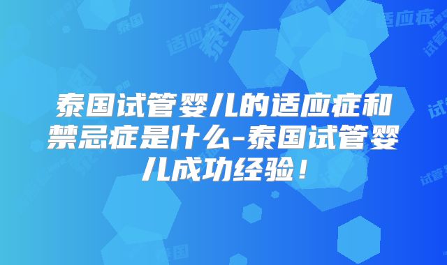 泰国试管婴儿的适应症和禁忌症是什么-泰国试管婴儿成功经验！