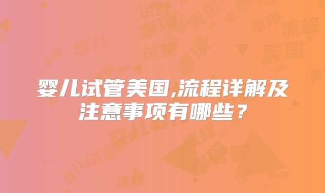 婴儿试管美国,流程详解及注意事项有哪些？